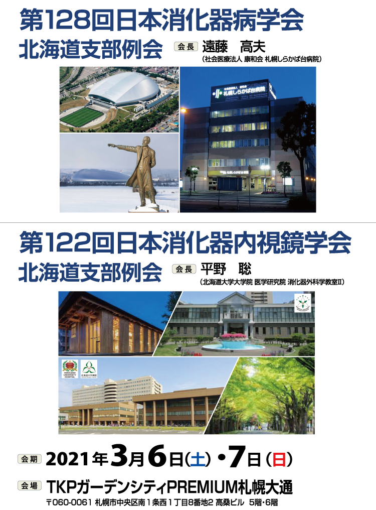 第128回日本消化器病学会 会長 遠藤高夫 第122回日本消化器内視鏡学会北海道支部例会 会長 平野聡 会期2021年3月6日 土曜日 2021年3月7日 日曜日 会場 TKPガーデンシティPREMIUM札幌大通 〒060-0061 札幌市中央区南1条西1丁目8-2高桑ビル5・6階